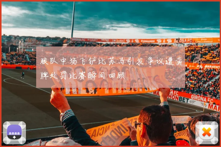 狼队中场飞铲比苏马引发争议遭黄牌处罚比赛瞬间回顾